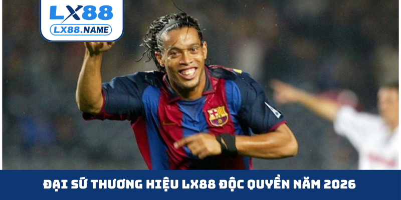 Đại sứ thương hiệu LX88 độc quyền năm 2026